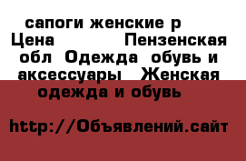 сапоги женские р.37 › Цена ­ 1 500 - Пензенская обл. Одежда, обувь и аксессуары » Женская одежда и обувь   